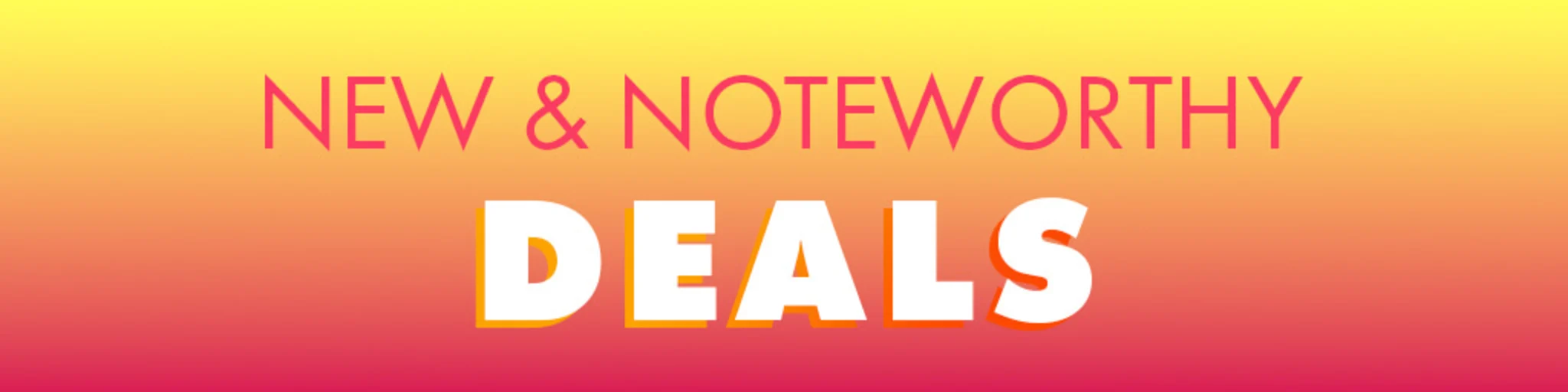 New & Noteworthy Deals banner