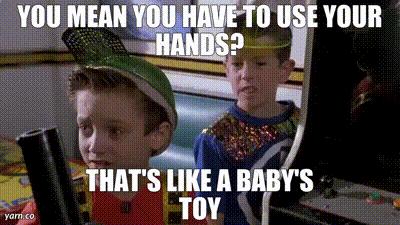 You have to use your hands?!?